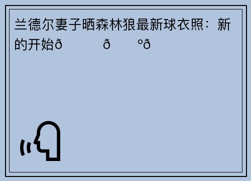 兰德尔妻子晒森林狼最新球衣照：新的开始💙🐺💚
